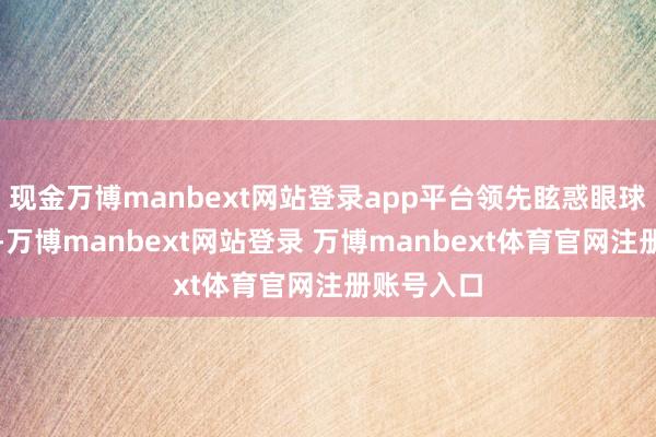 现金万博manbext网站登录app平台领先眩惑眼球的是鞋底-万博manbext网站登录 万博manbext体育官网注册账号入口