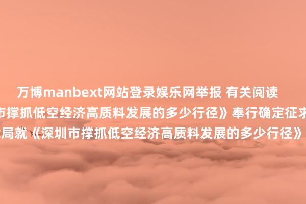 万博manbext网站登录娱乐网举报 有关阅读 深圳市交通运载局就《深圳市撑抓低空经济高质料发展的多少行径》奉行确定征求倡导深圳市交通运载局就《深圳市撑抓低空经济高质料发展的多少行径》奉行确定征求倡导 22 11-05 15:00 A股限售股解禁一览:13.91亿元市值限售股本日解禁A股限售股解禁一览:13.91亿元市值限售股本日解禁 0 10-22 07:44 欧林生物