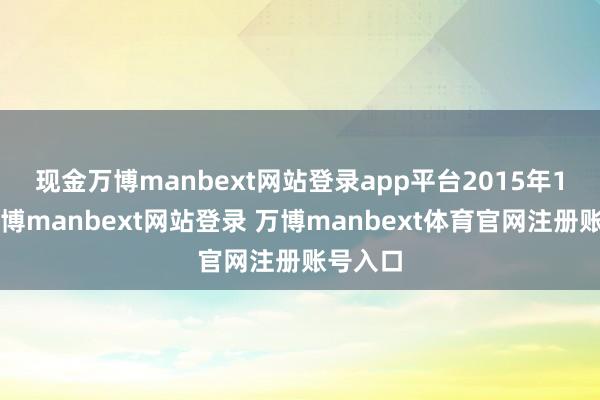 现金万博manbext网站登录app平台 2015年12月-万博manbext网站登录 万博manbext体育官网注册账号入口