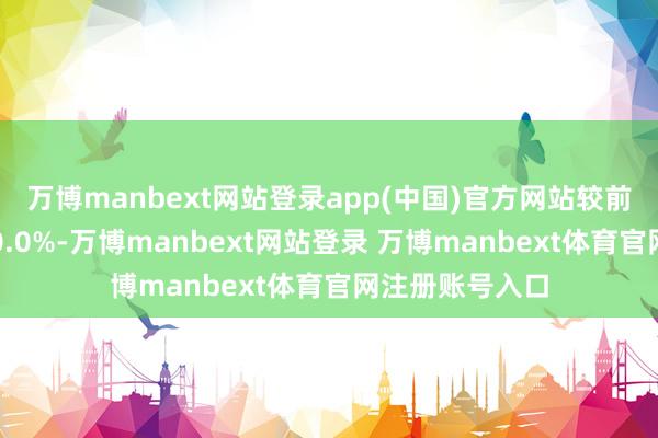 万博manbext网站登录app(中国)官方网站较前一交游日高潮0.0%-万博manbext网站登录 万博manbext体育官网注册账号入口