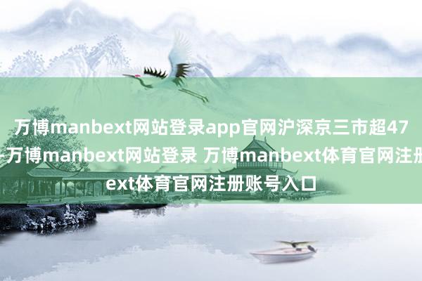 万博manbext网站登录app官网沪深京三市超4700股飘红-万博manbext网站登录 万博manbext体育官网注册账号入口
