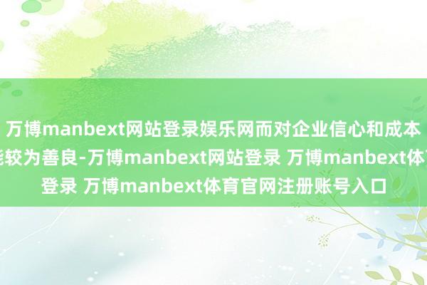 万博manbext网站登录娱乐网而对企业信心和成本开支的波折影响可能较为善良-万博manbext网站登录 万博manbext体育官网注册账号入口