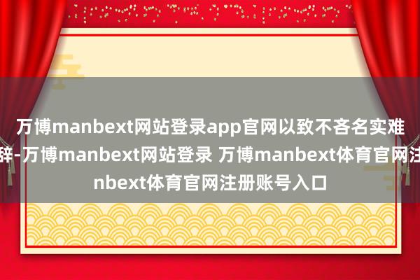 万博manbext网站登录app官网以致不吝名实难副、以文害辞-万博manbext网站登录 万博manbext体育官网注册账号入口