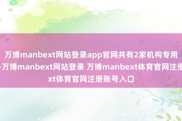 万博manbext网站登录app官网共有2家机构专用席位现身-万博manbext网站登录 万博manbext体育官网注册账号入口