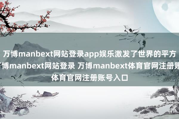 万博manbext网站登录app娱乐激发了世界的平方关心-万博manbext网站登录 万博manbext体育官网注册账号入口