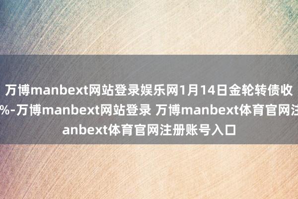 万博manbext网站登录娱乐网1月14日金轮转债收盘高潮2.63%-万博manbext网站登录 万博manbext体育官网注册账号入口