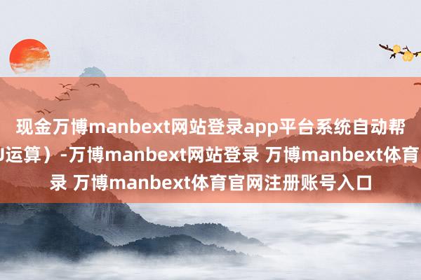 现金万博manbext网站登录app平台系统自动帮你换挡（调治GPU运算）-万博manbext网站登录 万博manbext体育官网注册账号入口