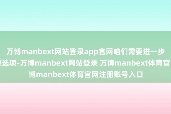 万博manbext网站登录app官网咱们需要进一步竖立做事的还原选项-万博manbext网站登录 万博manbext体育官网注册账号入口