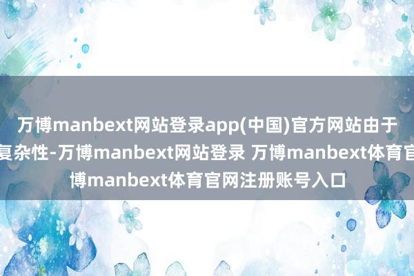 万博manbext网站登录app(中国)官方网站由于历史原因或业务复杂性-万博manbext网站登录 万博manbext体育官网注册账号入口