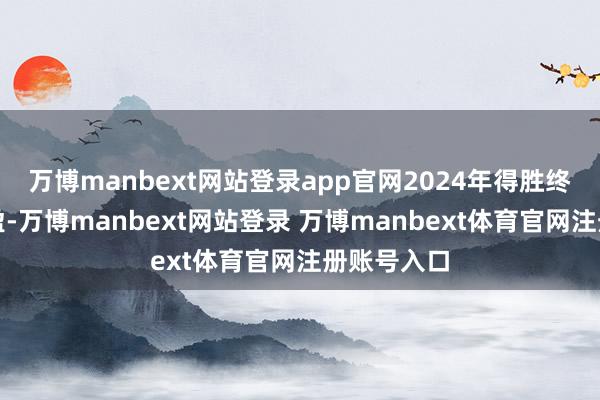 万博manbext网站登录app官网2024年得胜终了扭亏为盈-万博manbext网站登录 万博manbext体育官网注册账号入口