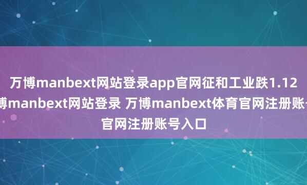 万博manbext网站登录app官网征和工业跌1.12%-万博manbext网站登录 万博manbext体育官网注册账号入口
