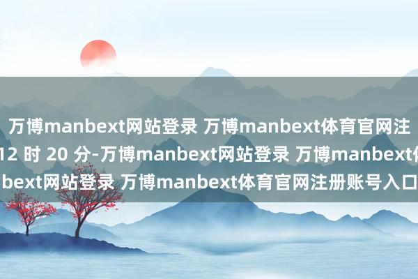 万博manbext网站登录 万博manbext体育官网注册账号入口1 月 3 日 12 时 20 分-万博manbext网站登录 万博manbext体育官网注册账号入口