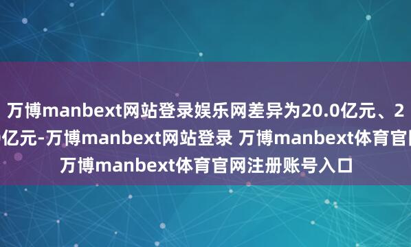 万博manbext网站登录娱乐网差异为20.0亿元、20.0亿元、20.0亿元-万博manbext网站登录 万博manbext体育官网注册账号入口