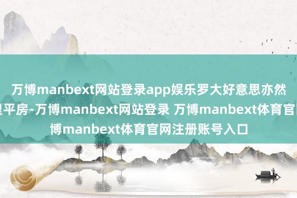 万博manbext网站登录app娱乐罗大好意思亦然自发被带到村里平房-万博manbext网站登录 万博manbext体育官网注册账号入口