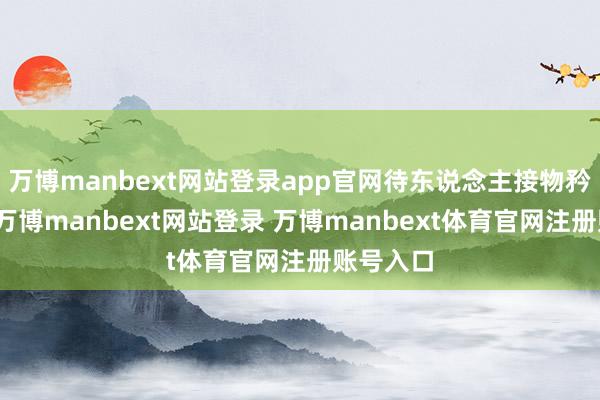 万博manbext网站登录app官网待东说念主接物矜重礼数-万博manbext网站登录 万博manbext体育官网注册账号入口