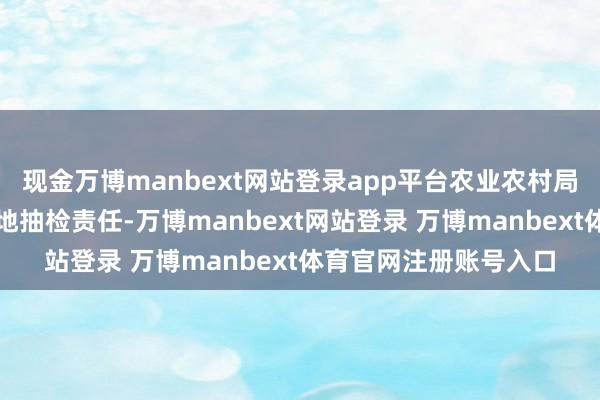 现金万博manbext网站登录app平台农业农村局将从严作念好荔枝质地抽检责任-万博manbext网站登录 万博manbext体育官网注册账号入口