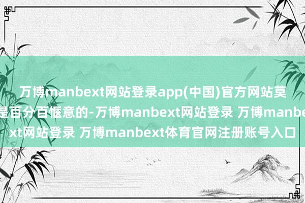 万博manbext网站登录app(中国)官方网站莫得任何一个雇主对职工是百分百惬意的-万博manbext网站登录 万博manbext体育官网注册账号入口