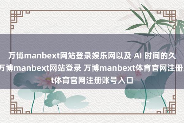 万博manbext网站登录娱乐网以及 AI 时间的久了影响-万博manbext网站登录 万博manbext体育官网注册账号入口