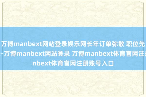 万博manbext网站登录娱乐网长年订单弥散 职位先容 01 组长-万博manbext网站登录 万博manbext体育官网注册账号入口