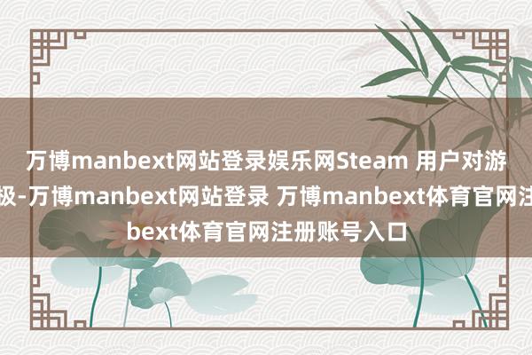 万博manbext网站登录娱乐网Steam 用户对游戏的评价积极-万博manbext网站登录 万博manbext体育官网注册账号入口