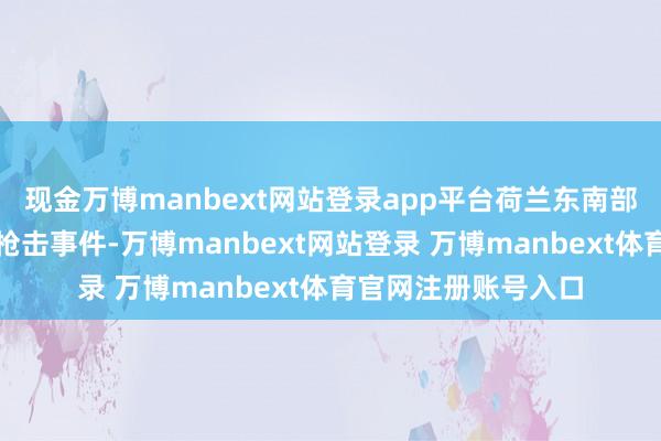 现金万博manbext网站登录app平台荷兰东南部城市芬洛发生沿路枪击事件-万博manbext网站登录 万博manbext体育官网注册账号入口