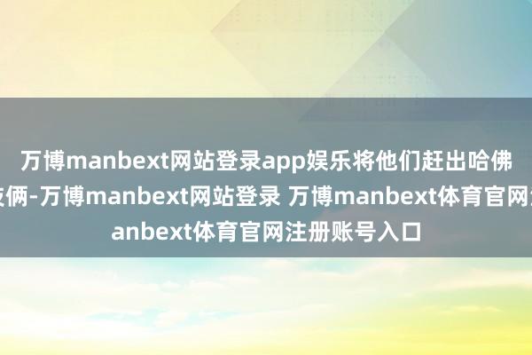 万博manbext网站登录app娱乐将他们赶出哈佛将侵犯酌量技俩-万博manbext网站登录 万博manbext体育官网注册账号入口