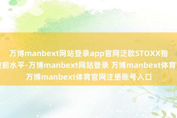 万博manbext网站登录app官网泛欧STOXX指数回升至关税要挟前水平-万博manbext网站登录 万博manbext体育官网注册账号入口