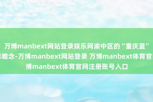 万博manbext网站登录娱乐网渝中区的“重庆蓝”相等赏心好意思瞻念-万博manbext网站登录 万博manbext体育官网注册账号入口