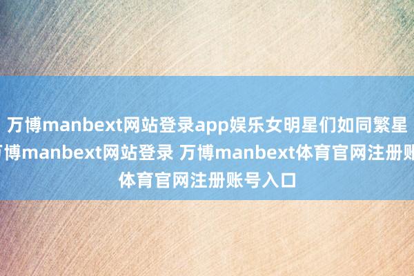 万博manbext网站登录app娱乐女明星们如同繁星点点-万博manbext网站登录 万博manbext体育官网注册账号入口