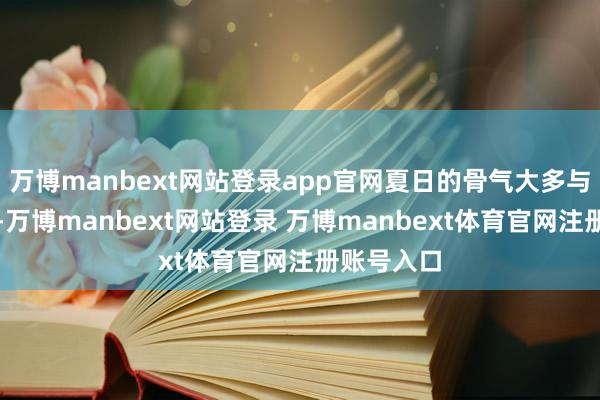 万博manbext网站登录app官网夏日的骨气大多与农事关联-万博manbext网站登录 万博manbext体育官网注册账号入口