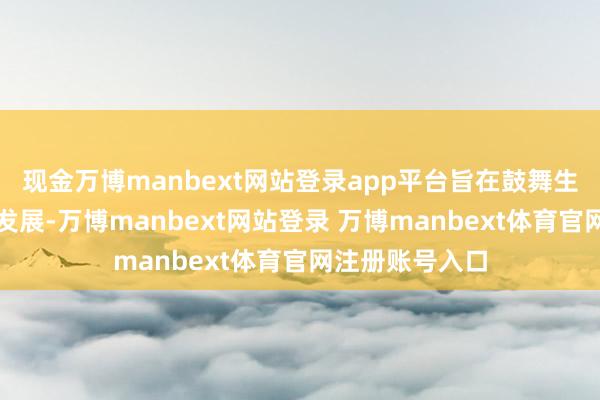 现金万博manbext网站登录app平台旨在鼓舞生物医药限制的发展-万博manbext网站登录 万博manbext体育官网注册账号入口