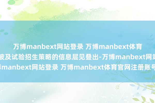 万博manbext网站登录 万博manbext体育官网注册账号入口网上波及试验招生策略的信息层见叠出-万博manbext网站登录 万博manbext体育官网注册账号入口