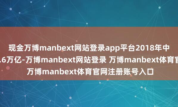 现金万博manbext网站登录app平台2018年中国住户入款约71.6万亿-万博manbext网站登录 万博manbext体育官网注册账号入口