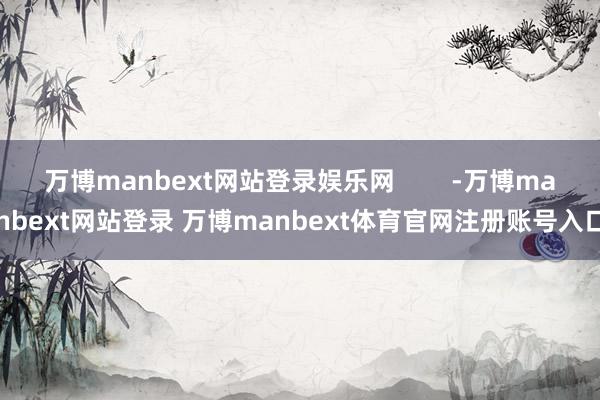 万博manbext网站登录娱乐网        -万博manbext网站登录 万博manbext体育官网注册账号入口