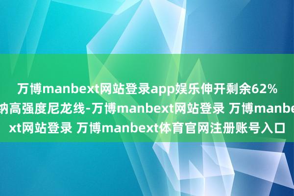 万博manbext网站登录app娱乐伸开剩余62%辅料性能进步：缝线接纳高强度尼龙线-万博manbext网站登录 万博manbext体育官网注册账号入口