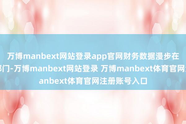 万博manbext网站登录app官网财务数据漫步在不同系统、部门-万博manbext网站登录 万博manbext体育官网注册账号入口