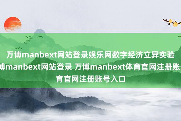 万博manbext网站登录娱乐网　　数字经济立异实验室-万博manbext网站登录 万博manbext体育官网注册账号入口