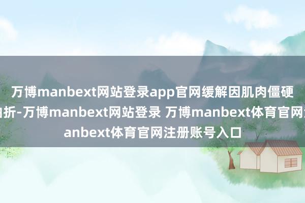 万博manbext网站登录app官网缓解因肌肉僵硬导致的呼吸曲折-万博manbext网站登录 万博manbext体育官网注册账号入口