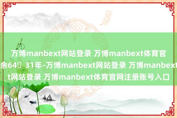 万博manbext网站登录 万博manbext体育官网注册账号入口张开剩余6431年-万博manbext网站登录 万博manbext体育官网注册账号入口