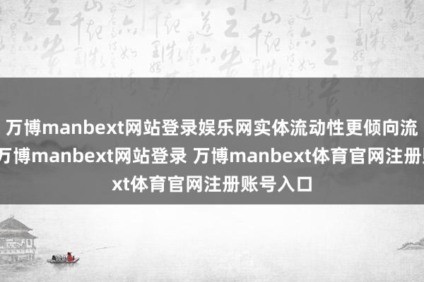 万博manbext网站登录娱乐网实体流动性更倾向流入股市-万博manbext网站登录 万博manbext体育官网注册账号入口