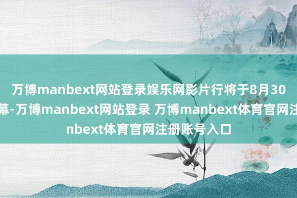 万博manbext网站登录娱乐网影片行将于8月30日登陆大银幕-万博manbext网站登录 万博manbext体育官网注册账号入口