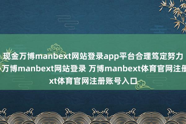现金万博manbext网站登录app平台合理笃定努力守法尺度-万博manbext网站登录 万博manbext体育官网注册账号入口