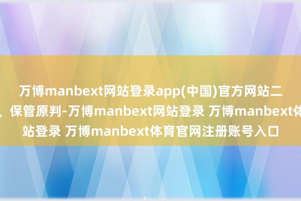 万博manbext网站登录app(中国)官方网站二审法院判决驳回上诉、保管原判-万博manbext网站登录 万博manbext体育官网注册账号入口
