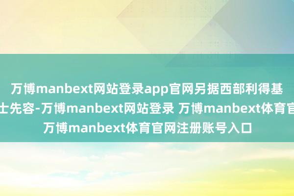 万博manbext网站登录app官网另据西部利得基金相干东说念主士先容-万博manbext网站登录 万博manbext体育官网注册账号入口