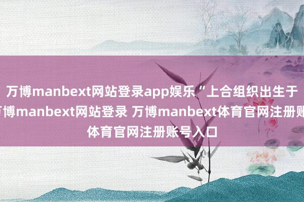 万博manbext网站登录app娱乐“上合组织出生于中国-万博manbext网站登录 万博manbext体育官网注册账号入口