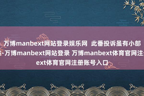 万博manbext网站登录娱乐网 此番投诉虽有小部分网友招供-万博manbext网站登录 万博manbext体育官网注册账号入口