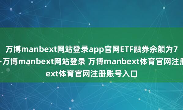 万博manbext网站登录app官网ETF融券余额为74.53亿元-万博manbext网站登录 万博manbext体育官网注册账号入口