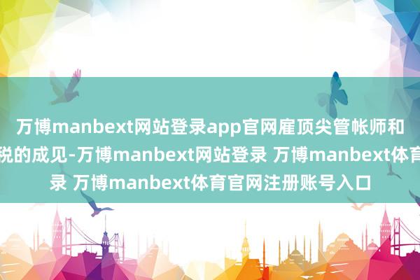 万博manbext网站登录app官网雇顶尖管帐师和讼师估计正当少交税的成见-万博manbext网站登录 万博manbext体育官网注册账号入口