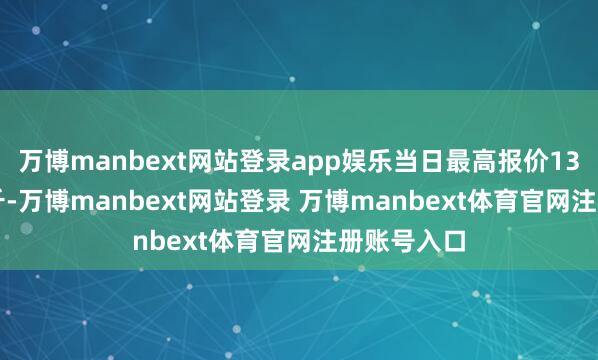 万博manbext网站登录app娱乐当日最高报价13.00元/公斤-万博manbext网站登录 万博manbext体育官网注册账号入口