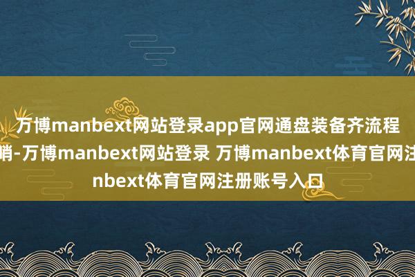 万博manbext网站登录app官网通盘装备齐流程北约运往前哨-万博manbext网站登录 万博manbext体育官网注册账号入口